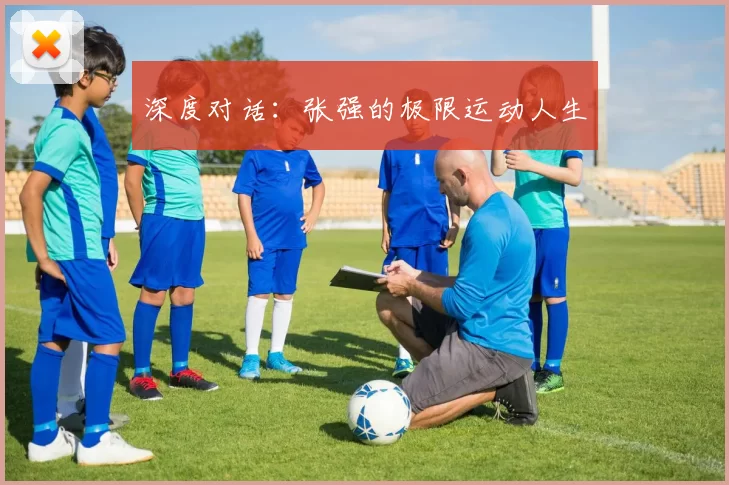 深度对话：张强的极限运动人生
