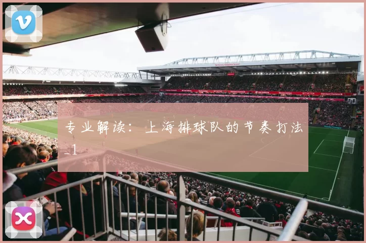 专业解读：上海排球队的节奏打法_1