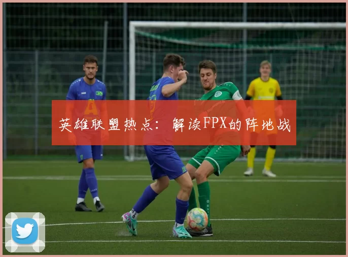 英雄联盟热点：解读FPX的阵地战