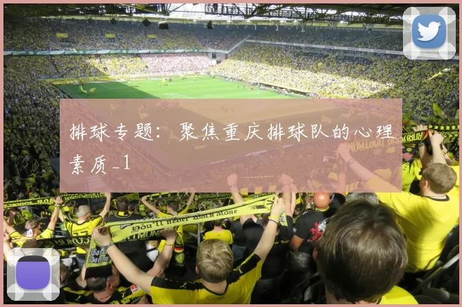 排球专题：聚焦重庆排球队的心理素质_1