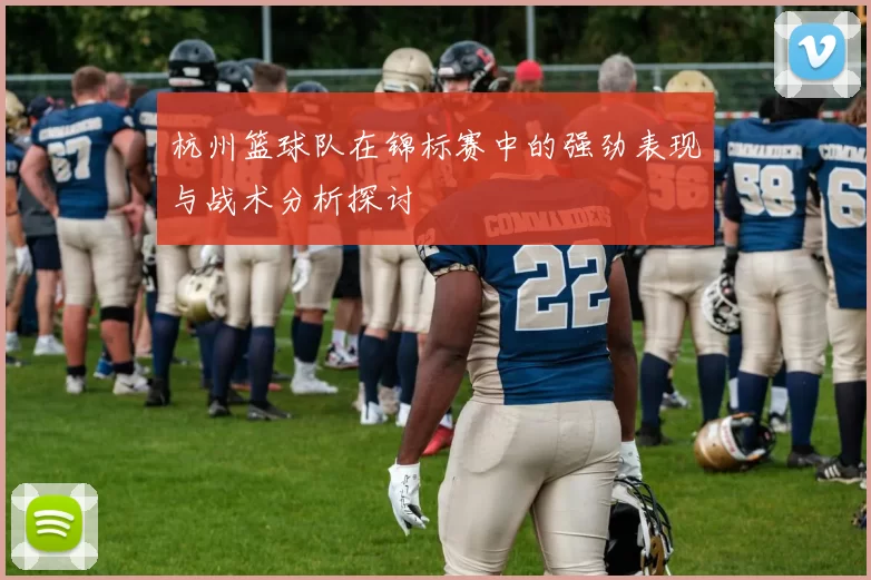 杭州篮球队在锦标赛中的强劲表现与战术分析探讨