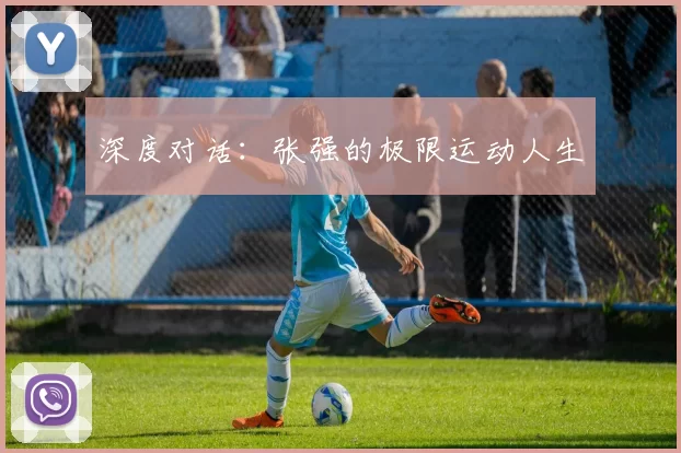 深度对话：张强的极限运动人生