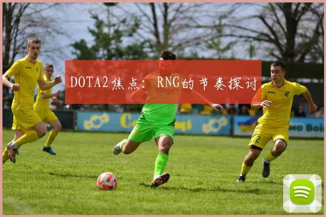 DOTA2焦点：RNG的节奏探讨