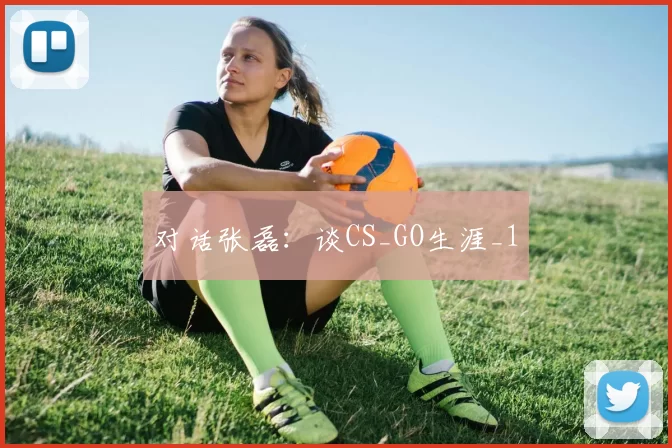 对话张磊：谈CS_GO生涯_1