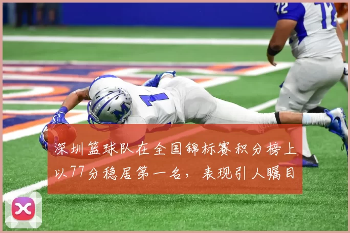 深圳篮球队在全国锦标赛积分榜上以77分稳居第一名，表现引人瞩目