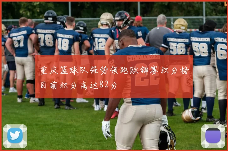 重庆篮球队强势领跑欧锦赛积分榜目前积分高达82分